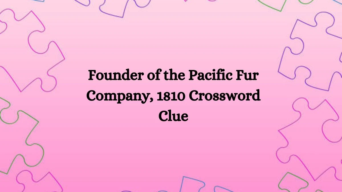 NYT Founder of the Pacific Fur Company, 1810 Crossword Clue Puzzle Answer from October 16, 2024