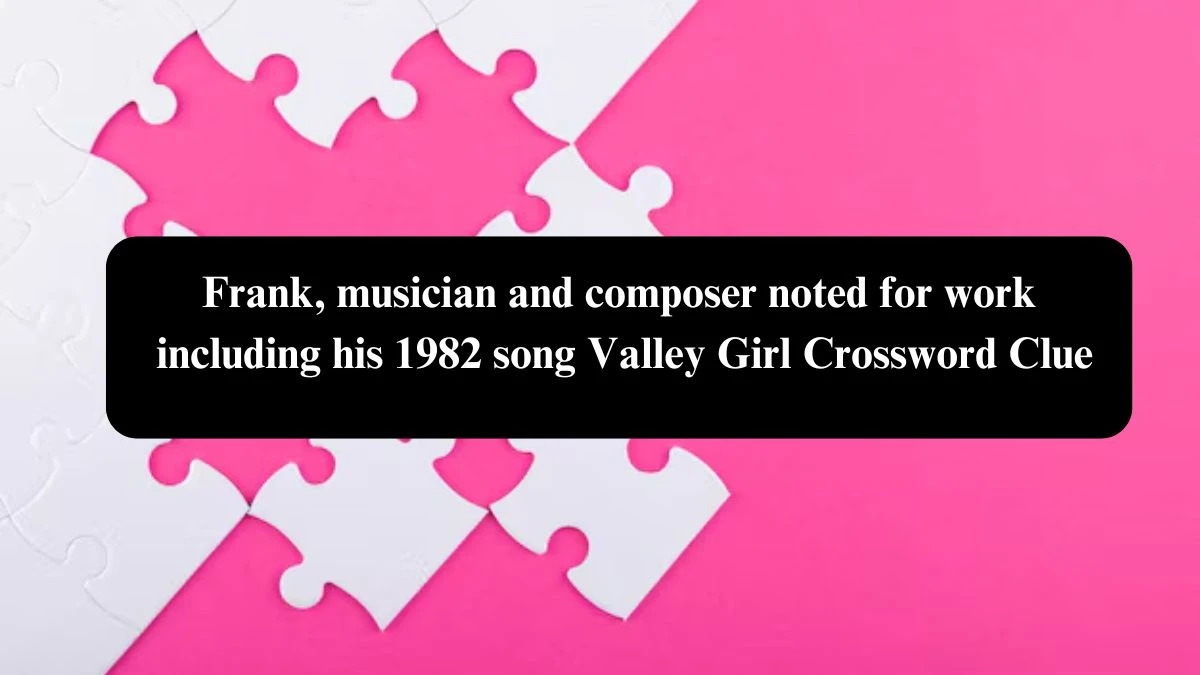 Frank, musician and composer noted for work including his 1982 song Valley Girl Crossword Clue Puzzle Answer from October 24, 2024