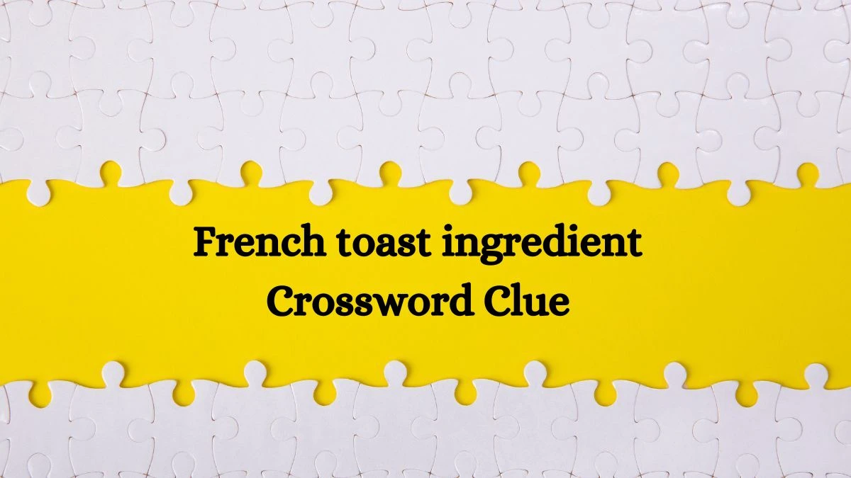 NYT French toast ingredient Crossword Clue Puzzle Answer from October 09, 2024