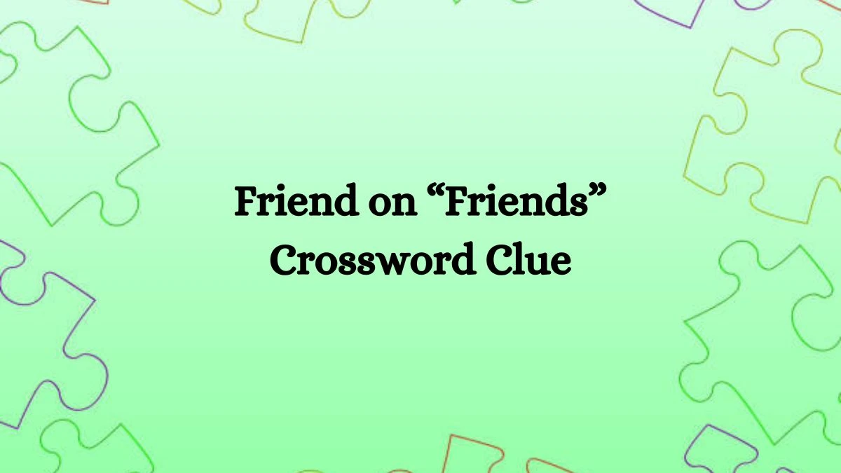 Friend on “Friends” NYT Crossword Clue Puzzle Answer on October 09, 2024