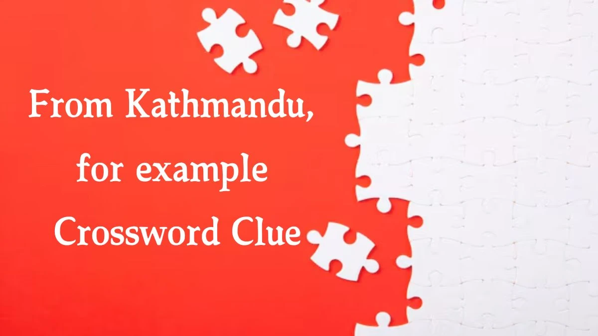 From Kathmandu, for example 8 Letters Crossword Clue Puzzle Answer from October 05, 2024