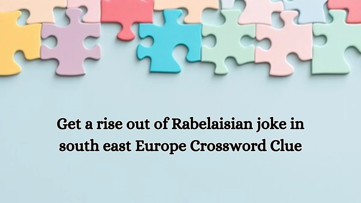 Get a rise out of Rabelaisian joke in south east Europe Crossword Clue Puzzle Answer from October 18, 2024