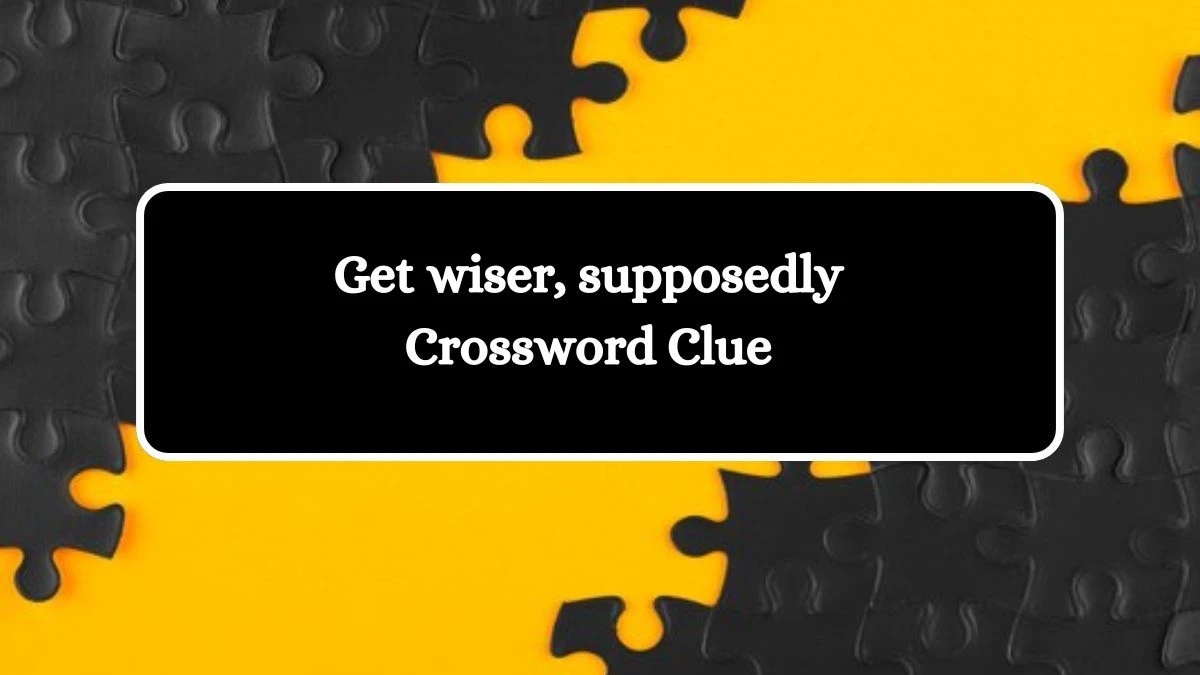 Get wiser, supposedly NYT Crossword Clue Puzzle Answer on October 16, 2024