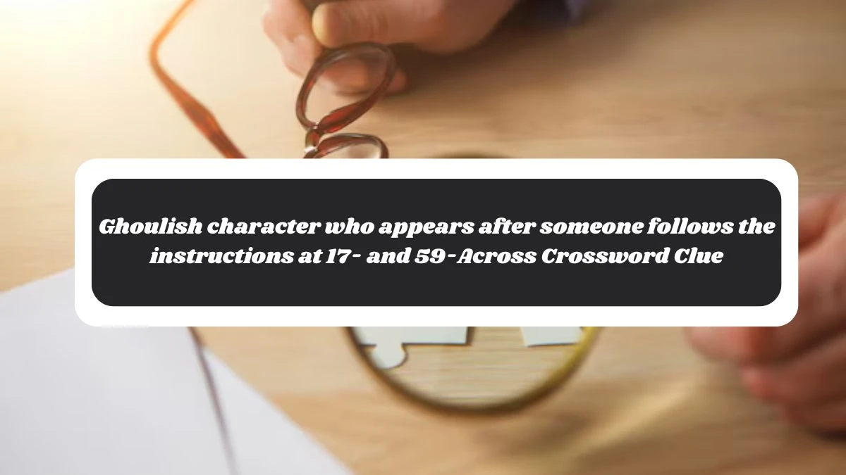 Ghoulish character who appears after someone follows the instructions at 17- and 59-Across NYT Crossword Clue Puzzle Answer on October 30, 2024