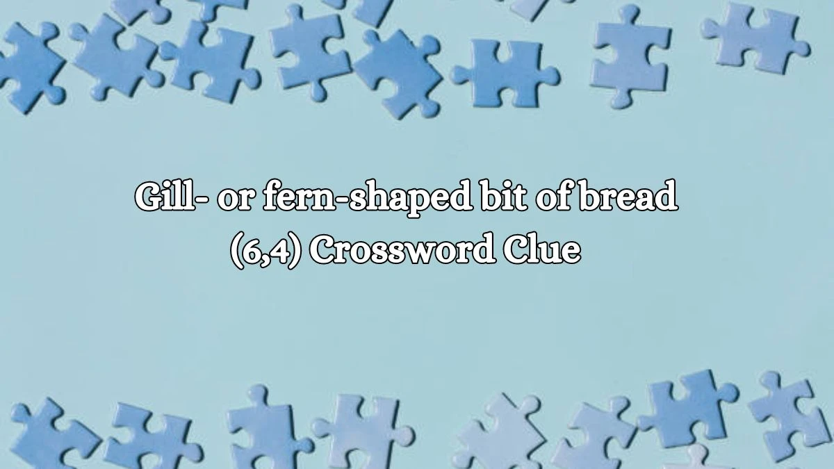 Gill- or fern-shaped bit of bread (6,4) Crossword Clue Puzzle Answer from October 11, 2024