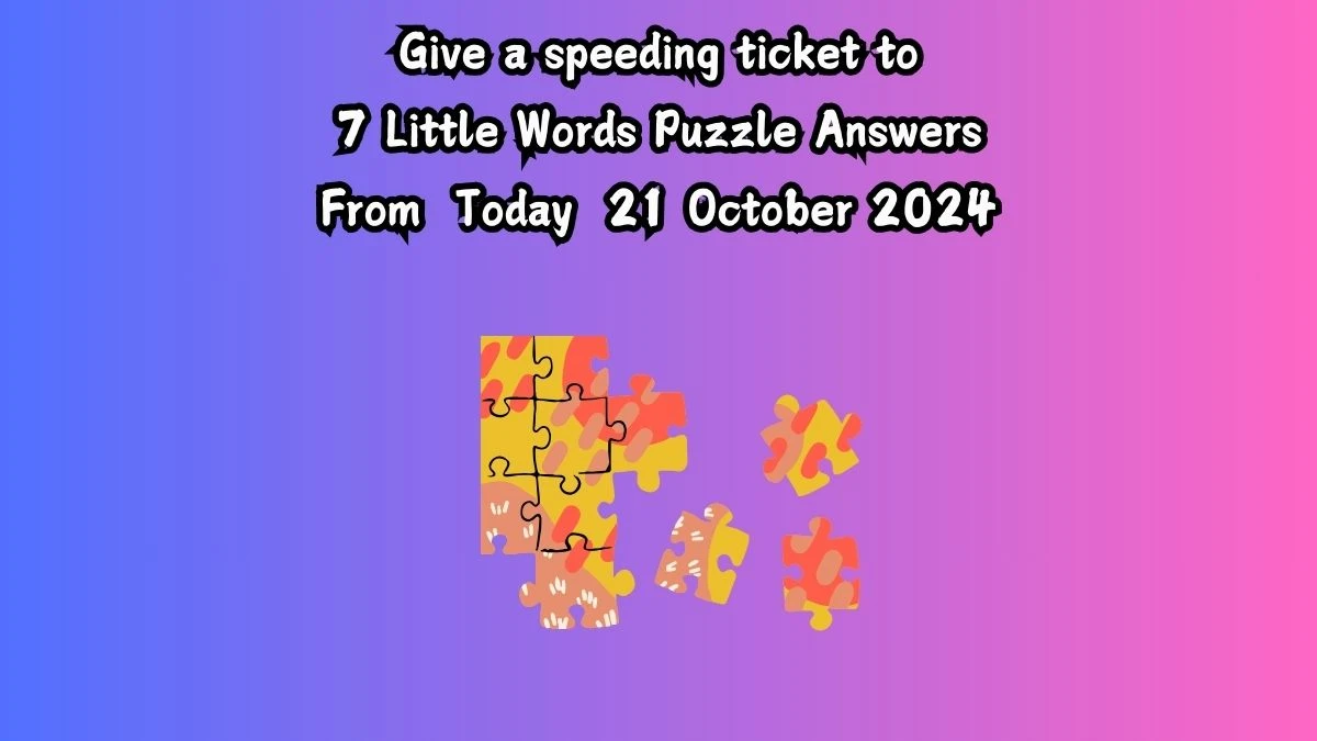 Give a speeding ticket to 7 Little Words Puzzle Answer from October 21, 2024