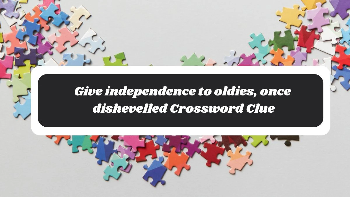 Give independence to oldies, once dishevelled Crossword Clue Answers on October 29, 2024