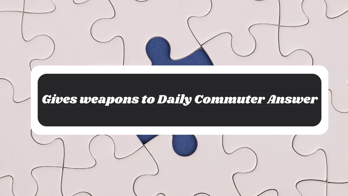 Gives weapons to Daily Commuter Answer