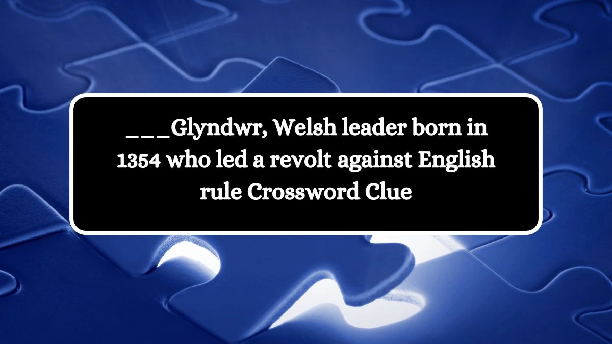 ___Glyndwr, Welsh leader born in 1354 who led a revolt against English rule Crossword Clue Puzzle Answer from October 10, 2024