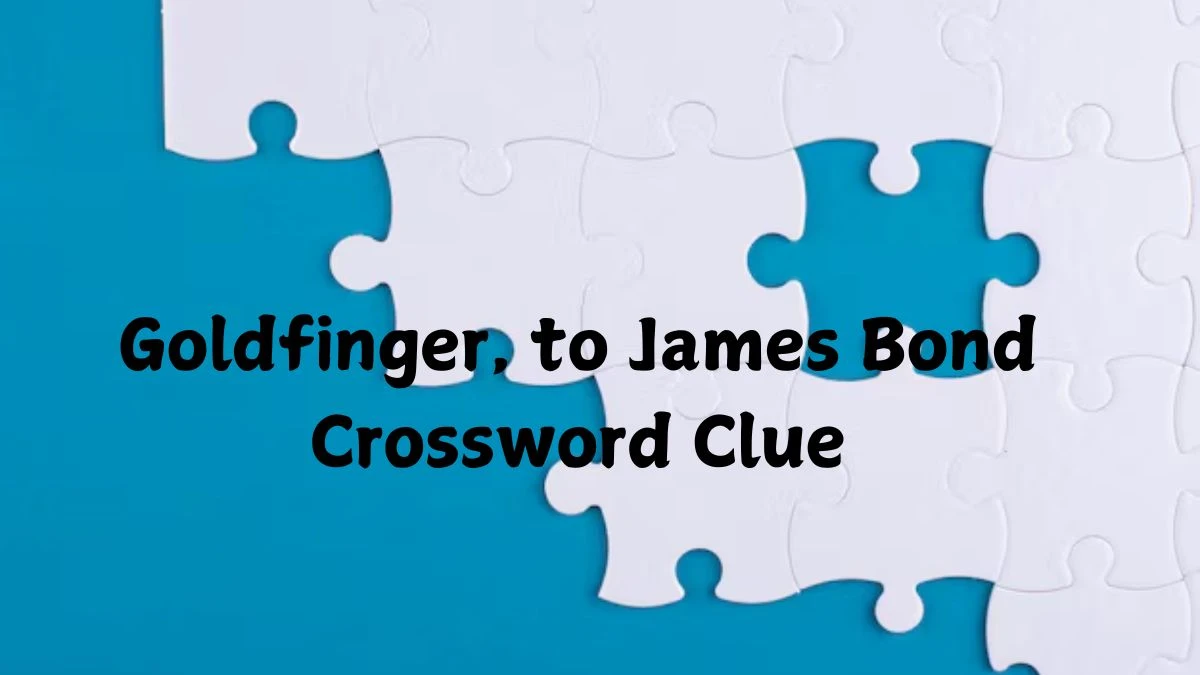 Goldfinger, to James Bond Daily Themed Crossword Clue Puzzle Answer from October 20, 2024