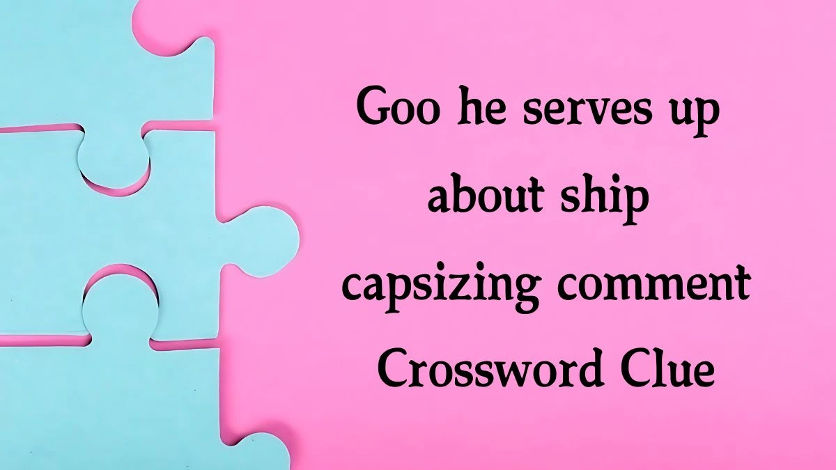 Goo he serves up about ship capsizing comment (4,3,4) Crossword Clue Puzzle Answer from October 12, 2024