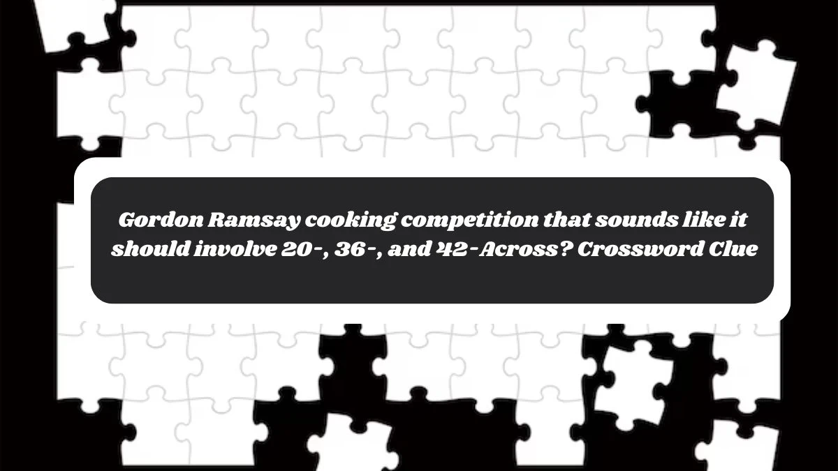 LA Times Gordon Ramsay cooking competition that sounds like it should involve 20-, 36-, and 42-Across? Crossword Clue Puzzle Answer from October 30, 2024