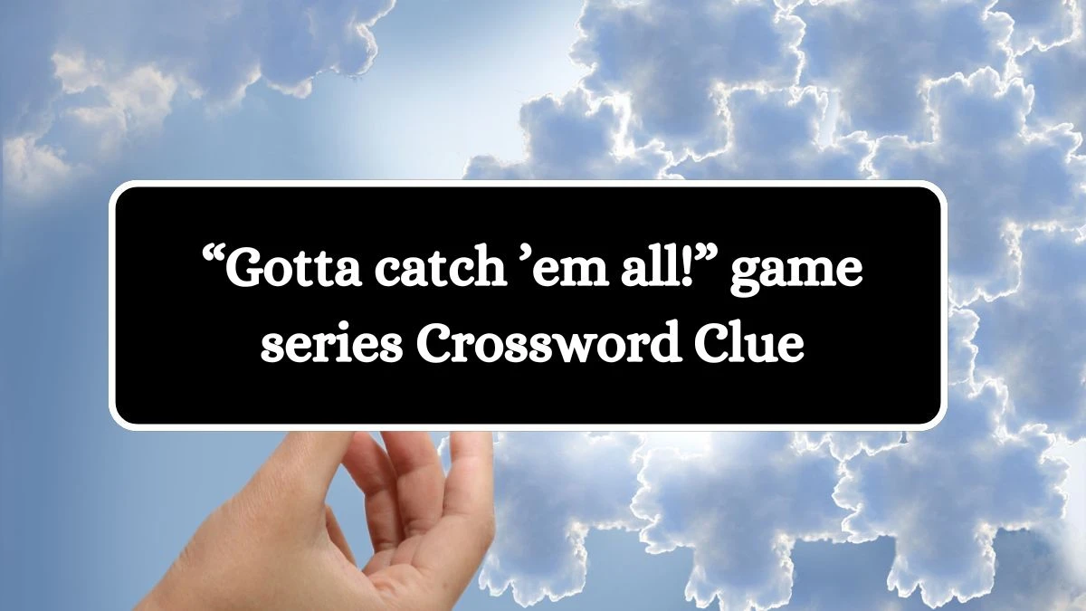 “Gotta catch ’em all!” game series NYT Crossword Clue Puzzle Answer on October 15, 2024