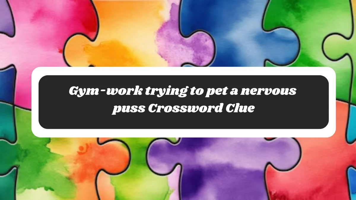 Gym-work trying to pet a nervous puss Crossword Clue Answers on October 30, 2024