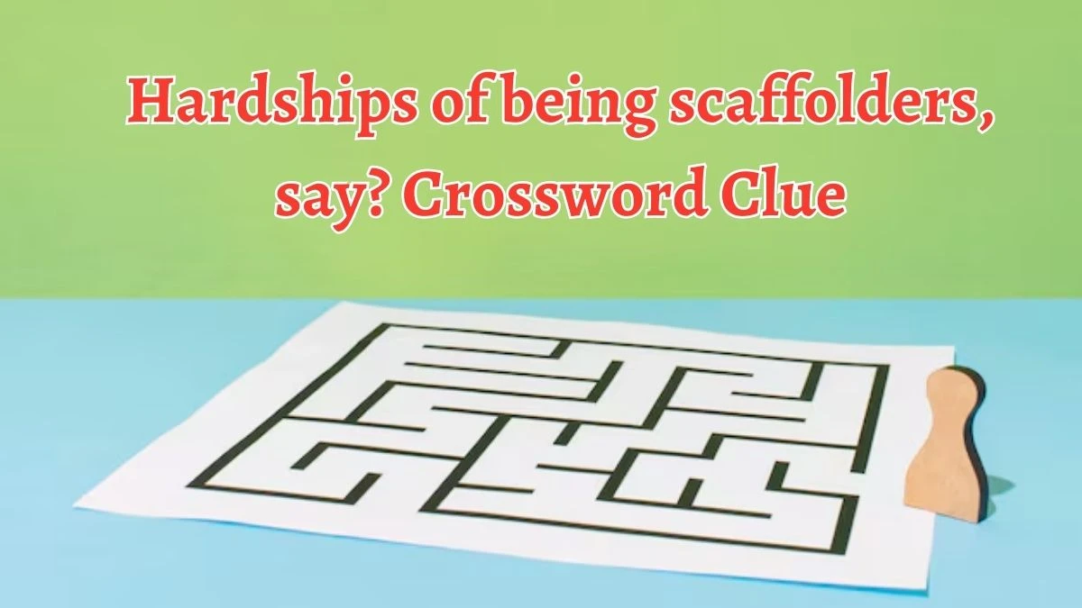 Hardships of being scaffolders, say? Crossword Clue Answers on October 05, 2024