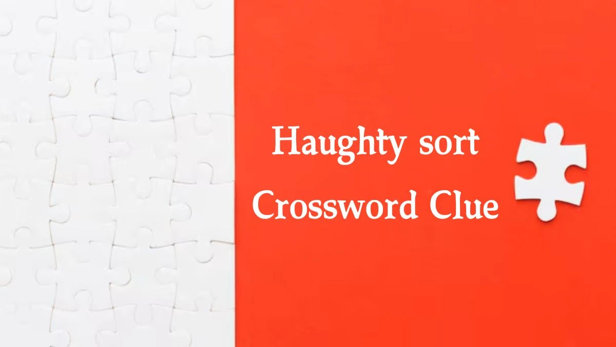 Haughty sort NYT Crossword Clue Puzzle Answer from October 09, 2024