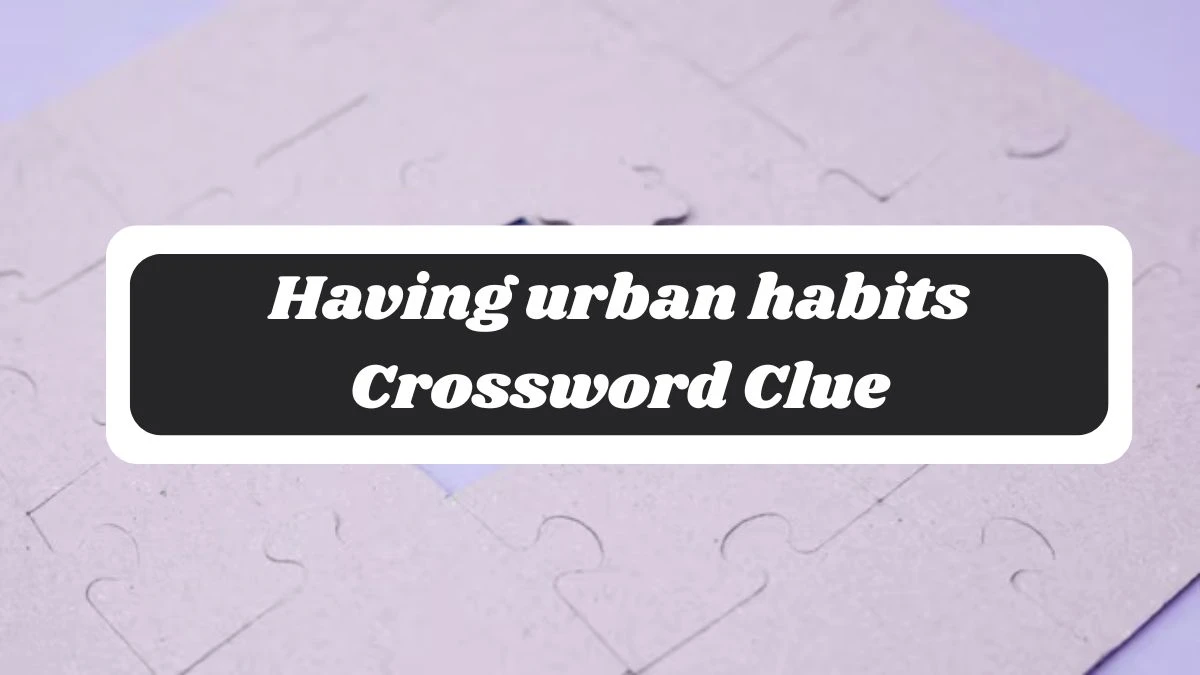 Having urban habits 7 Little Words Puzzle Answer from October 28, 2024