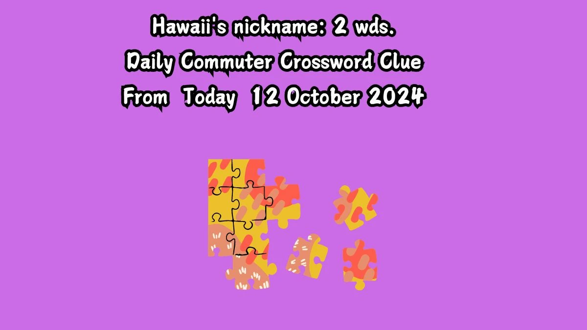 Hawaii's nickname: 2 wds. Daily Commuter Crossword Clue Answers on October 12, 2024