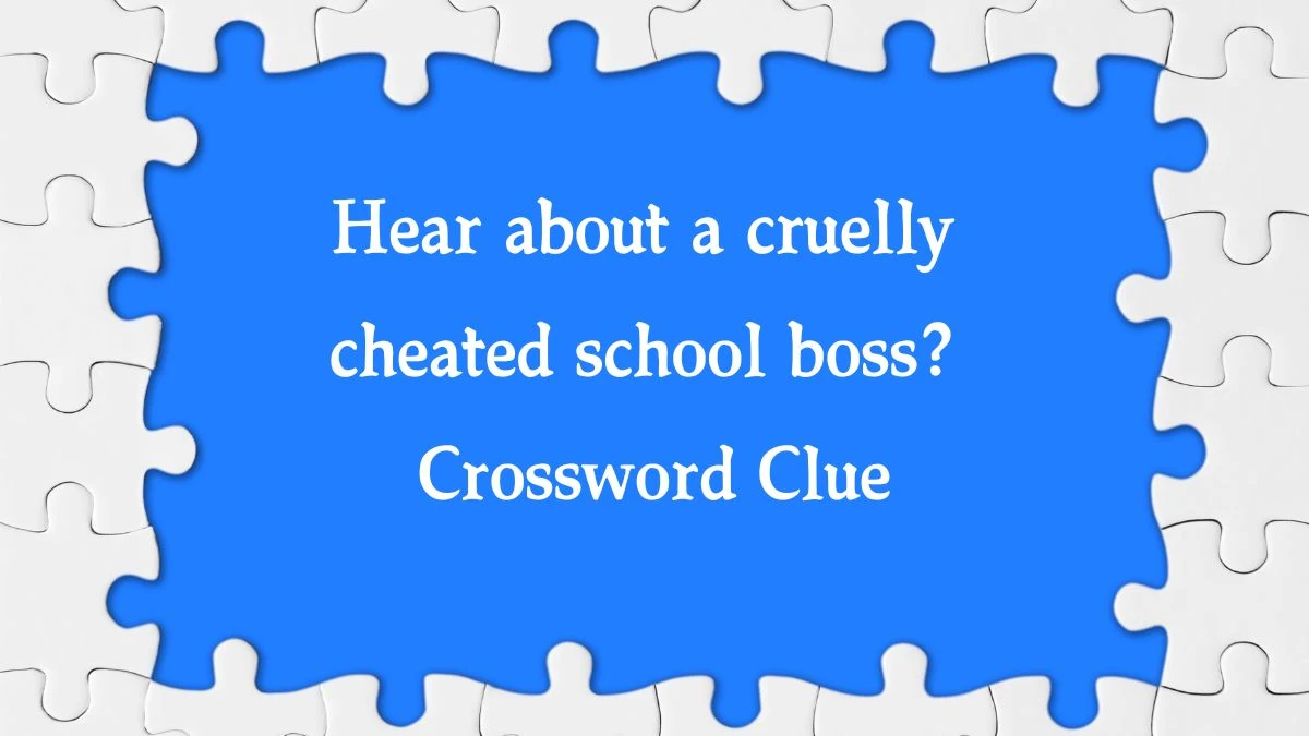 Hear about a cruelly cheated school boss? Crossword Clue Puzzle Answer from October 02, 2024