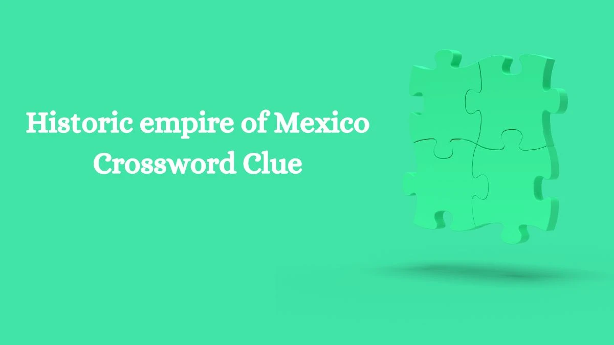 Historic empire of Mexico Irish Daily Mail Quick Crossword Clue Puzzle Answer from October 17, 2024