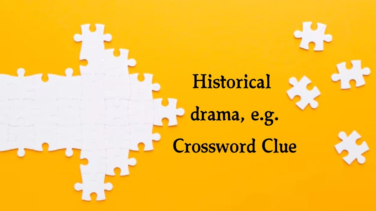 Historical drama, e.g. NYT Crossword Clue Puzzle Answer from October 07, 2024