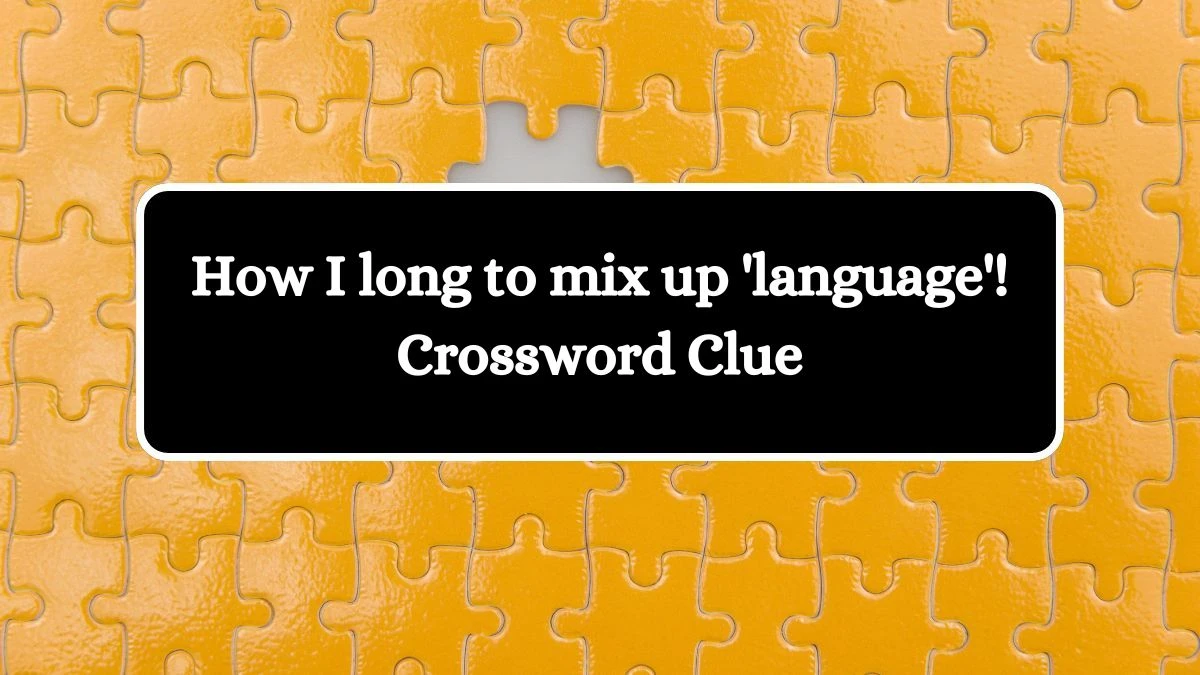 How I long to mix up 'language'! Crossword Clue Answers on October 14, 2024