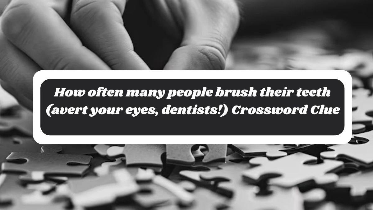 How often many people brush their teeth (avert your eyes, dentists!) NYT Crossword Clue Puzzle Answer on October 28, 2024