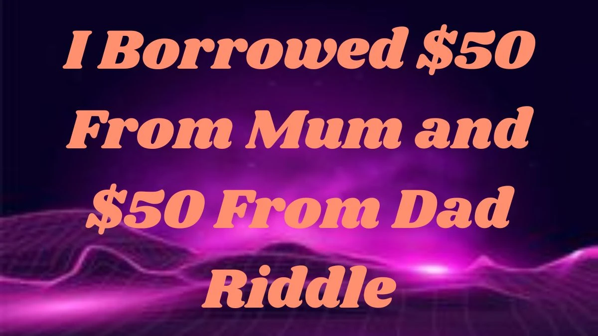 I Borrowed $50 From Mum and $50 From Dad Riddle