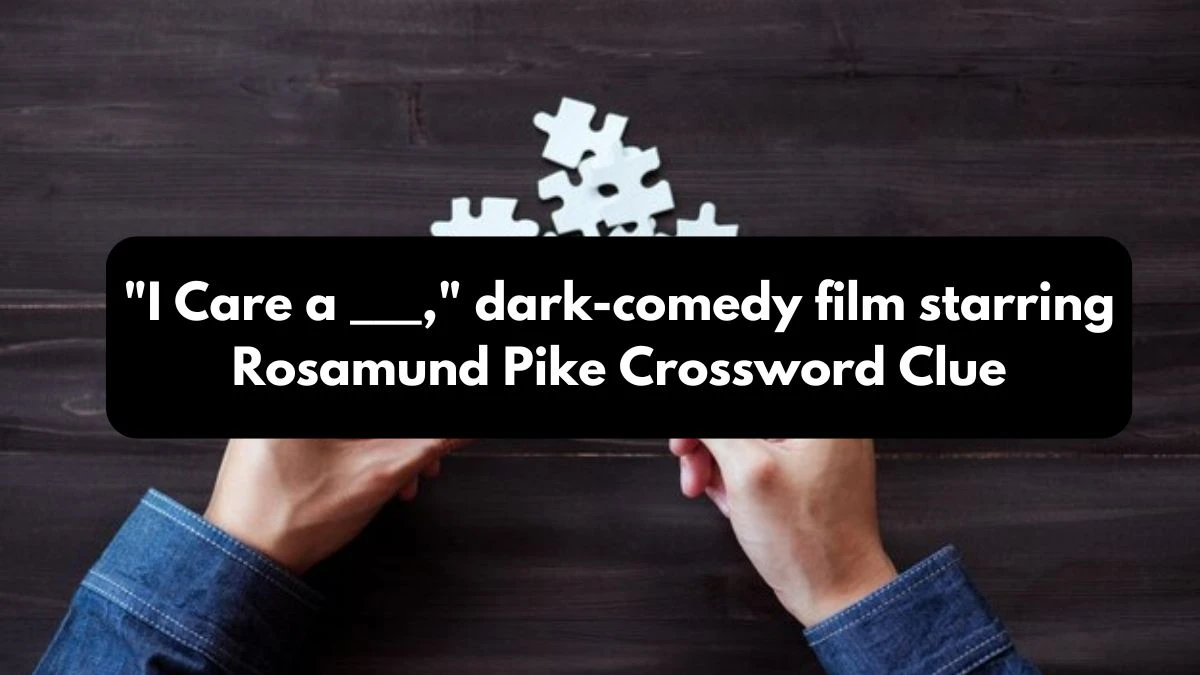 I Care a ___, dark-comedy film starring Rosamund Pike Daily Themed Crossword Clue Puzzle Answer from October 25, 2024