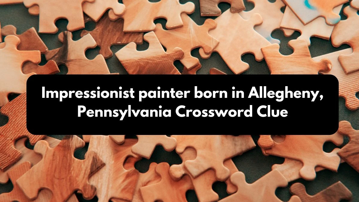 LA Times Impressionist painter born in Allegheny, Pennsylvania Crossword Clue Answers with 7 Letters from October 12, 2024