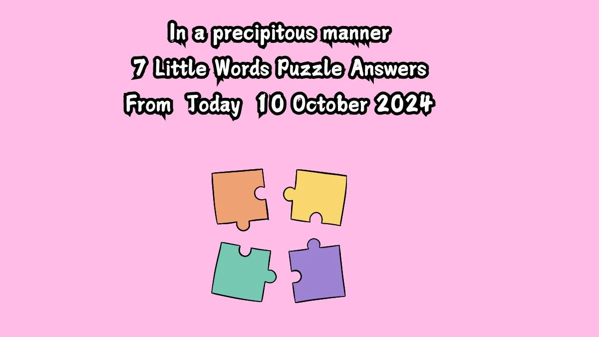 In a precipitous manner 7 Little Words Puzzle Answer from October 11, 2024