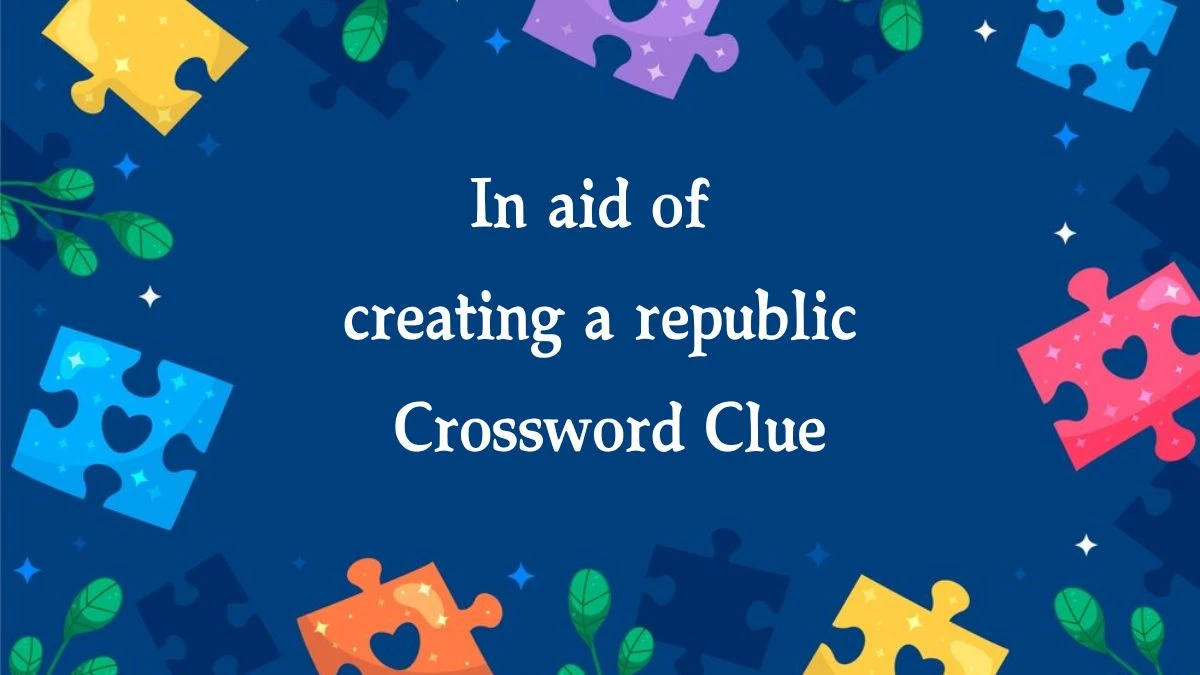 In aid of creating a republic Crossword Clue Puzzle Answer from October 08, 2024