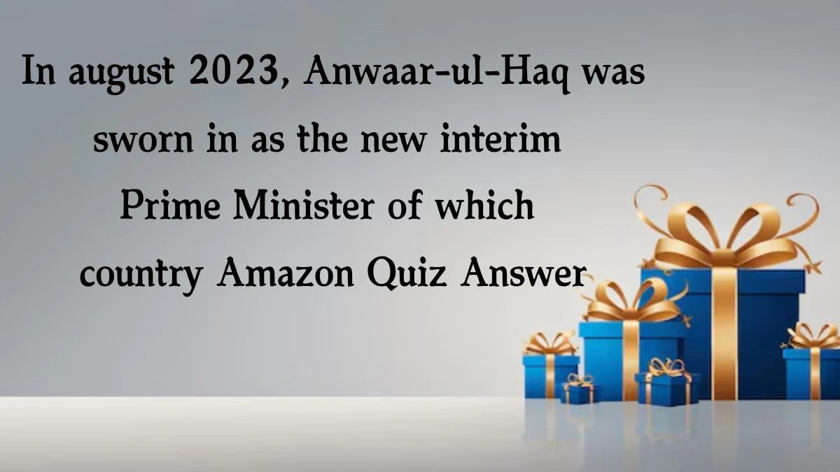 In august 2023, Anwaar-ul-Haq was sworn in as the new interim Prime Minister of which country Amazon Quiz Answer Today October 21 2024