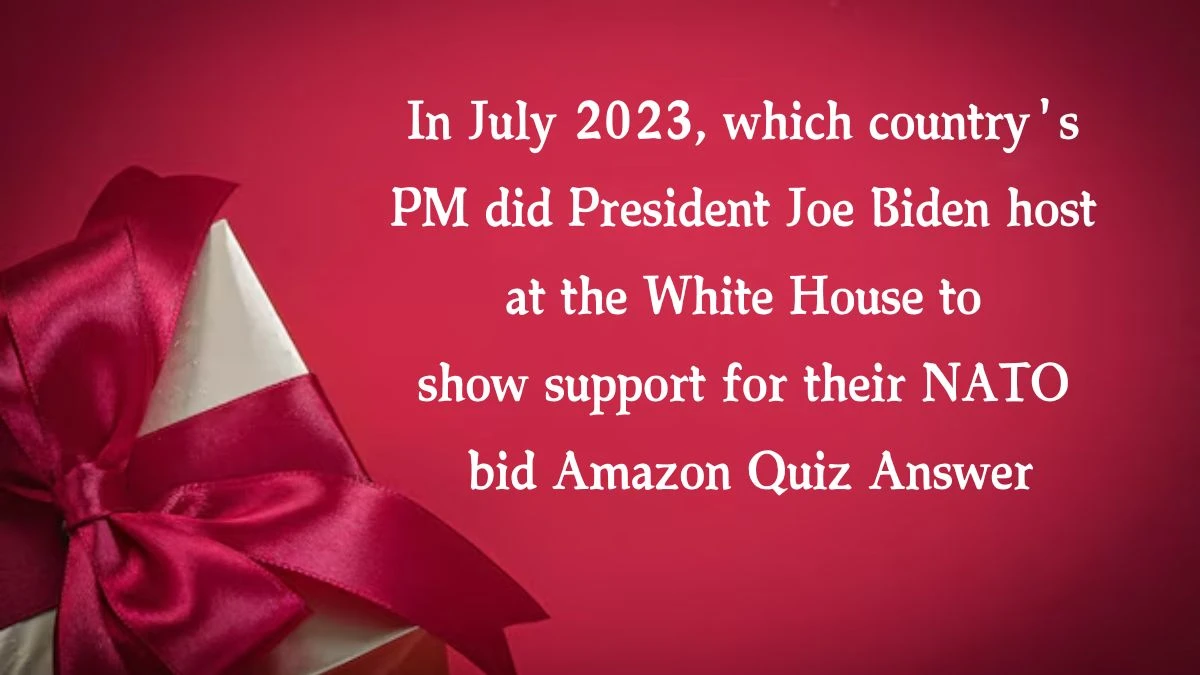 In July 2023, which country's PM did President Joe Biden host at the White House to show support for their NATO bid Amazon Quiz Answer Today October 17, 2024