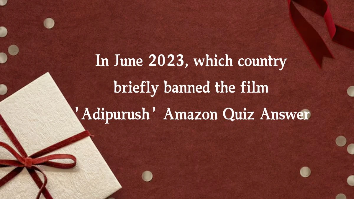 In June 2023, which country briefly banned the film 'Adipurush' Amazon Quiz Answer Today October 14, 2024