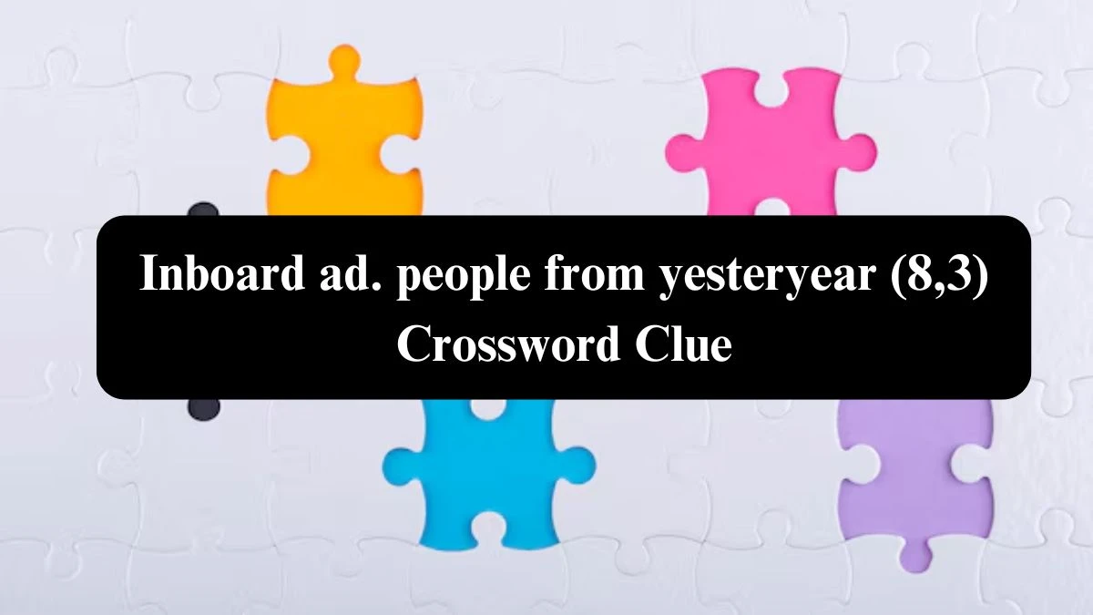 Inboard ad. people from yesteryear (8,3) Crossword Clue Puzzle Answer from October 24, 2024