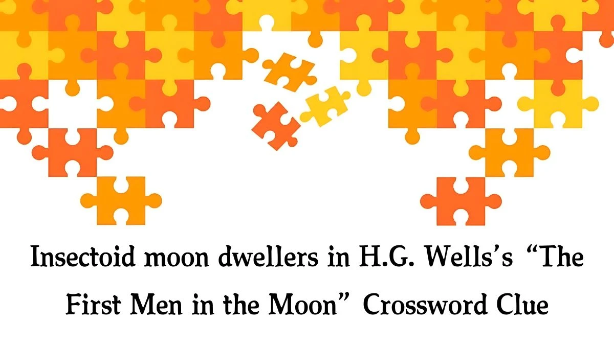 Insectoid moon dwellers in H.G. Wells’s “The First Men in the Moon” NYT Crossword Clue Puzzle Answer from October 12, 2024