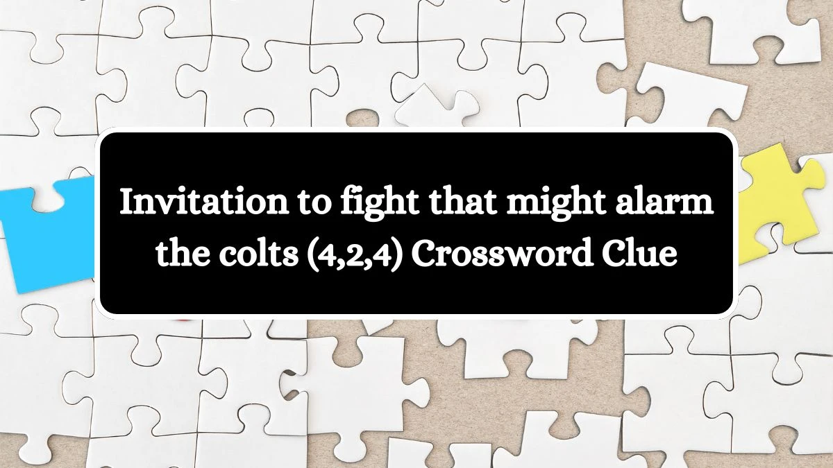 Invitation to fight that might alarm the colts (4,2,4) Crossword Clue Puzzle Answer from October 17, 2024