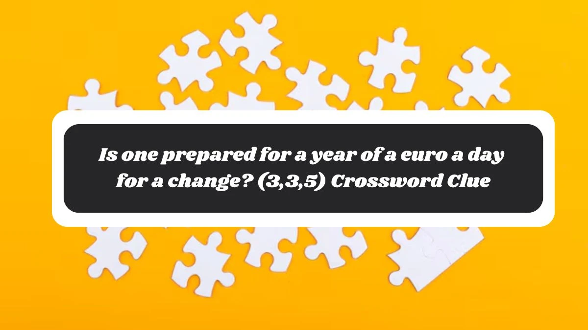 Is one prepared for a year of a euro a day for a change? (3,3,5) Crossword Clue Puzzle Answer from October 30, 2024