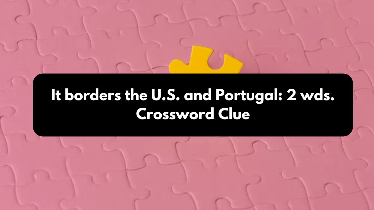 It borders the U.S. and Portugal: 2 wds. Daily Commuter Crossword Clue Answers on October 24, 2024