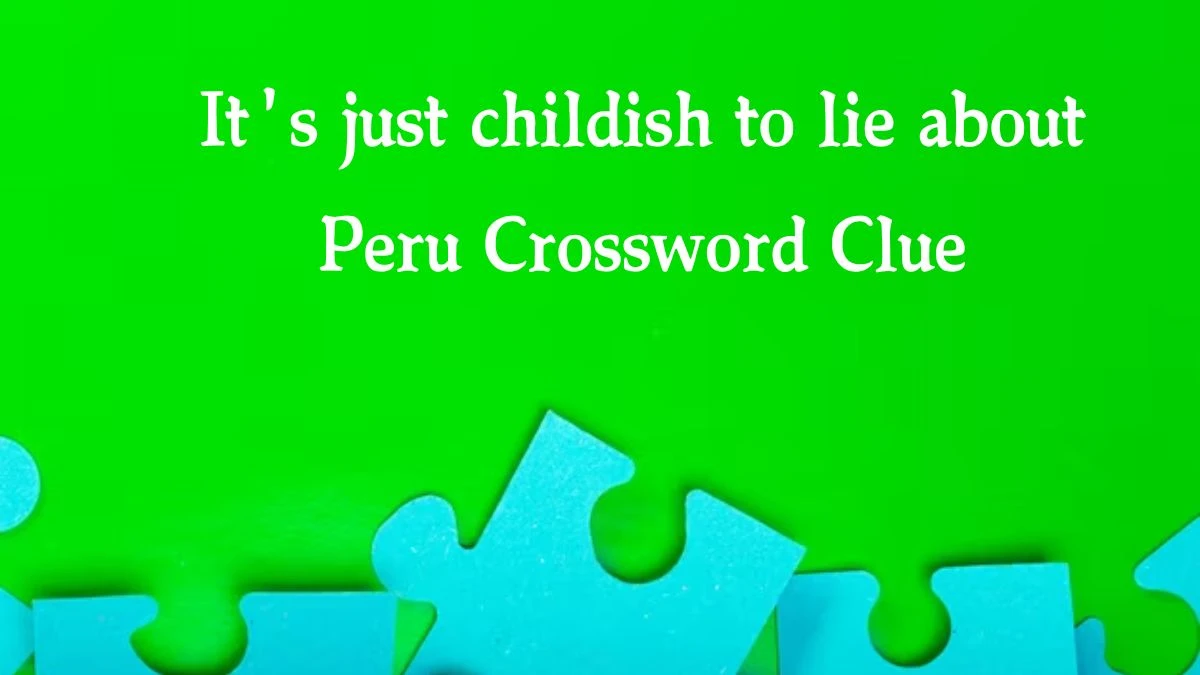 It's just childish to lie about Peru Crossword Clue Puzzle Answer from October 08, 2024