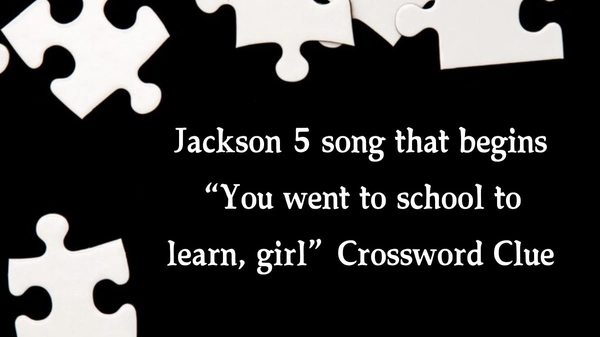 Jackson 5 song that begins “You went to school to learn, girl” NYT Crossword Clue Puzzle Answer from October 09, 2024