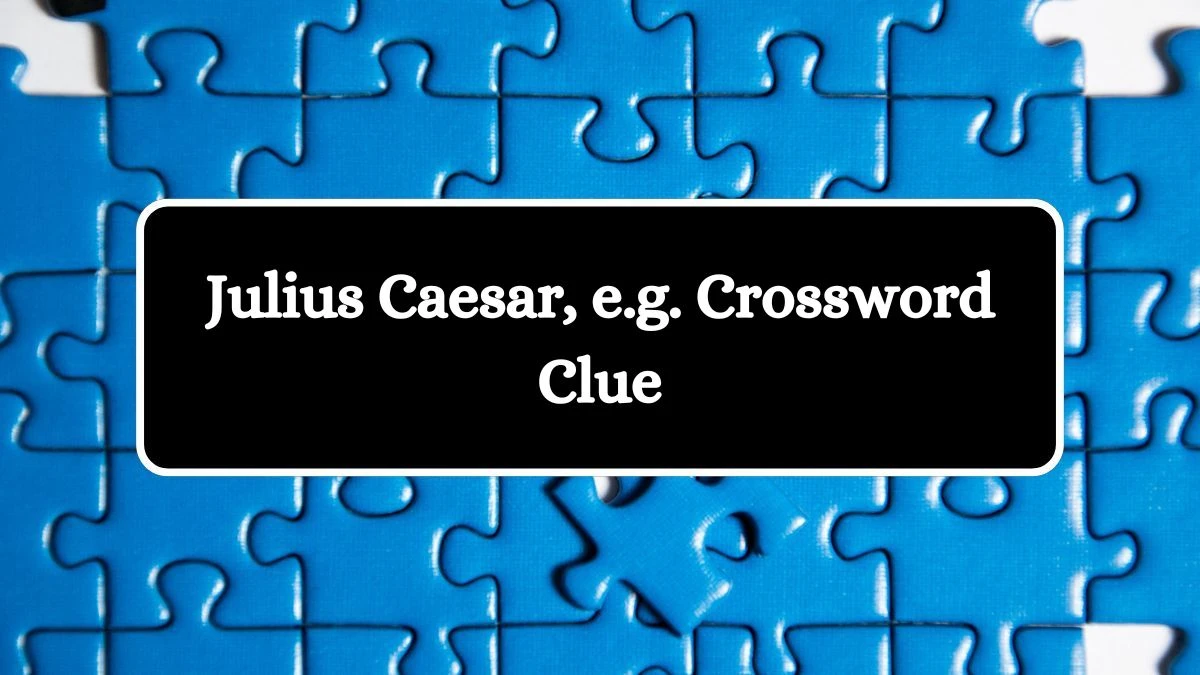 Julius Caesar, e.g. Daily Commuter Crossword Clue Answers on October 10, 2024