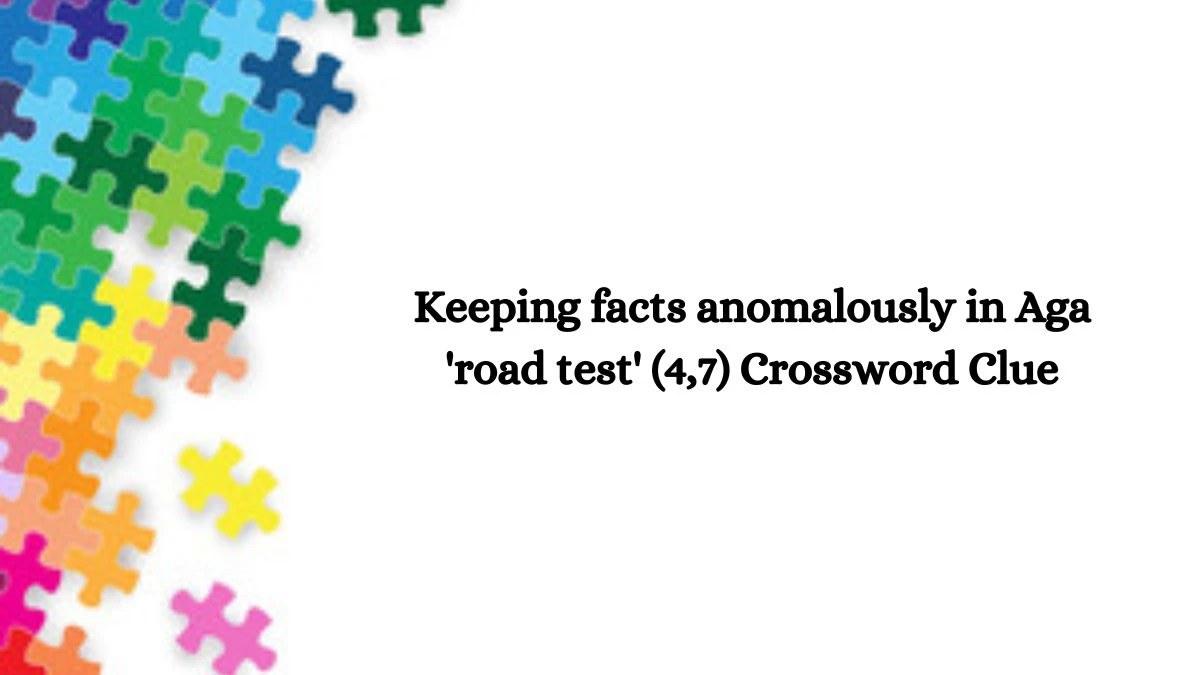 Keeping facts anomalously in Aga 'road test' (4,7) Crossword Clue Puzzle Answer from October 18, 2024