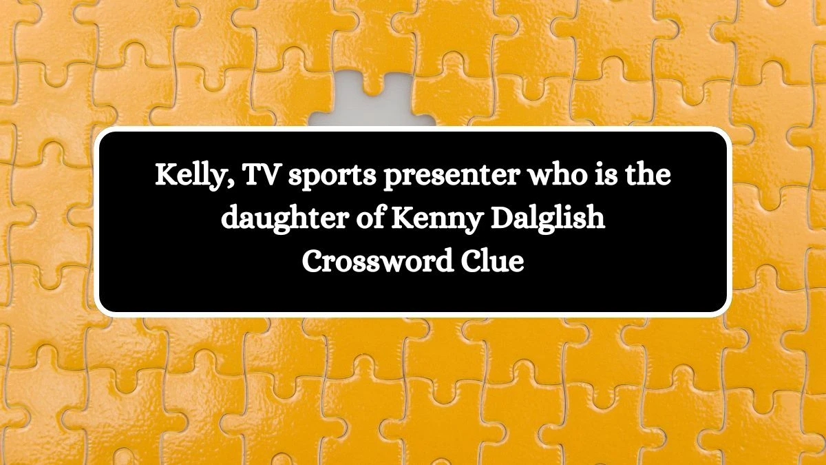 Kelly, TV sports presenter who is the daughter of Kenny Dalglish Crossword Clue Puzzle Answer from October 10, 2024