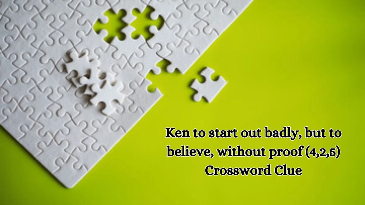 Ken to start out badly, but to believe, without proof (4,2,5) Crossword Clue Puzzle Answer from October 18, 2024