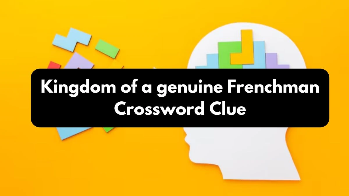 Kingdom of a genuine Frenchman Crossword Clue Answers on October 26, 2024