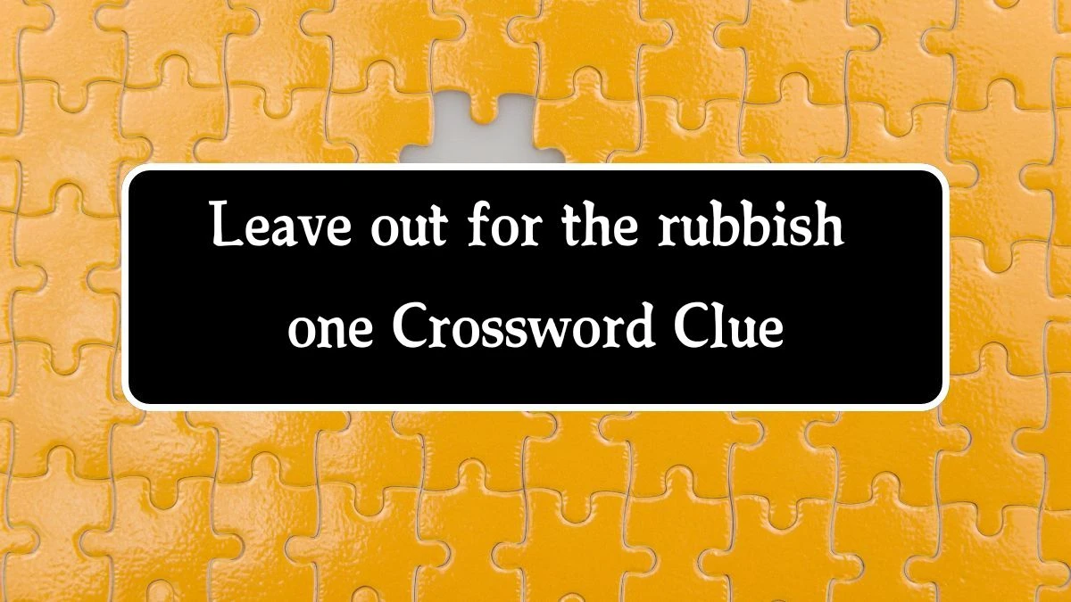 Leave out for the rubbish one Crossword Clue Puzzle Answer from October 09, 2024