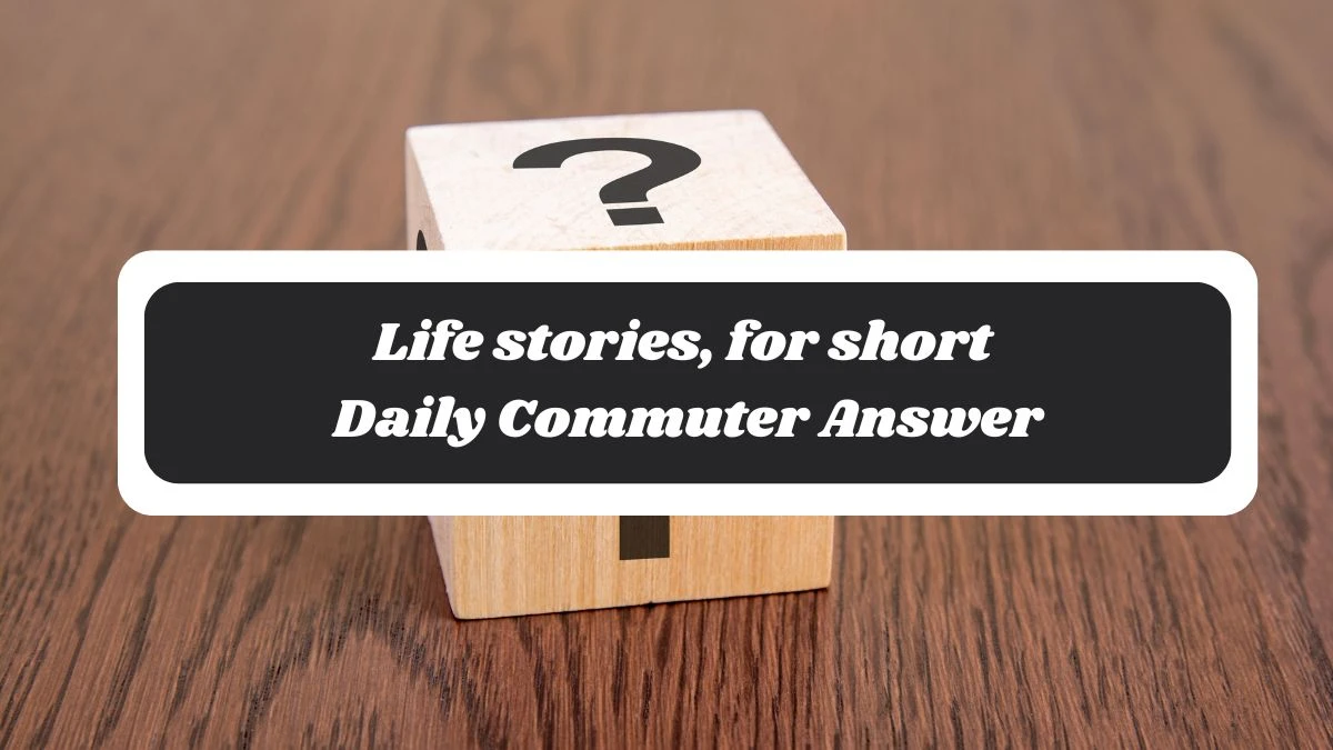 Life stories, for short Daily Commuter Answer