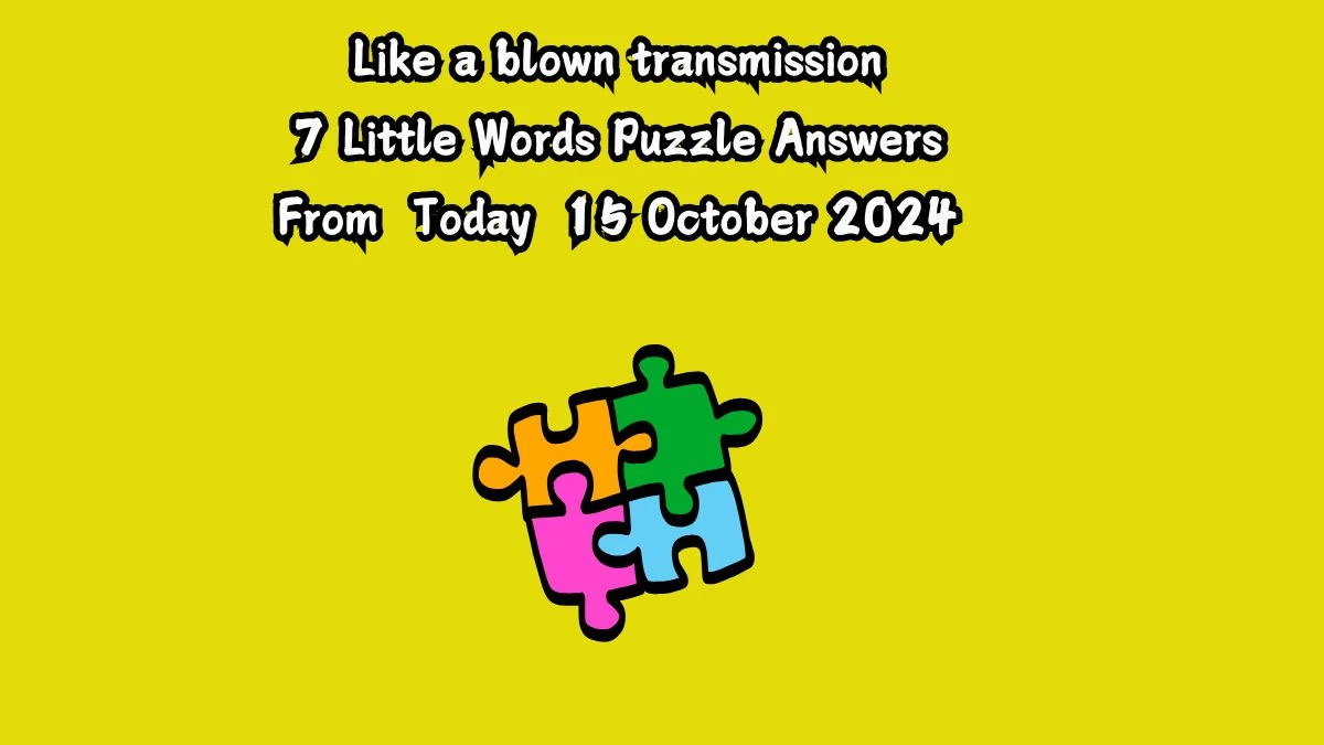 Like a blown transmission 7 Little Words Puzzle Answer from October 15, 2024